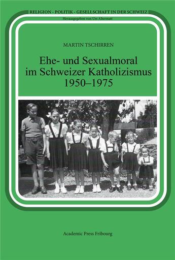 Couverture du livre « Ehe- und sexualmoral im schweizer katholizismus 1950-1975 » de Tschirren Martin aux éditions Academic Press Fribourg