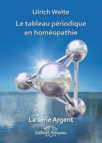 Couverture du livre « Le tableau périodique en homéopathie : la série argent » de Ulrich Welte aux éditions Narayana