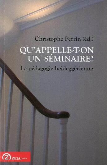 Couverture du livre « Qu'appelle-t-on un séminaire ? la pédagogie heideggérienne » de Christophe Perrin aux éditions Zeta Books