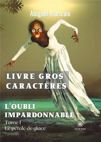 Couverture du livre « L'oubli impardonnable tome I : le pétale de glace » de Abigael Martraix aux éditions Le Lys Bleu