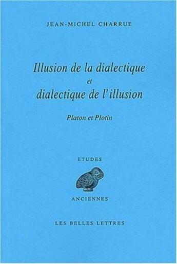 Couverture du livre « Illusion de la dialectique et dialectique de l'illusion : Platon, Plotin. » de Jean-Michel Charrue aux éditions Belles Lettres