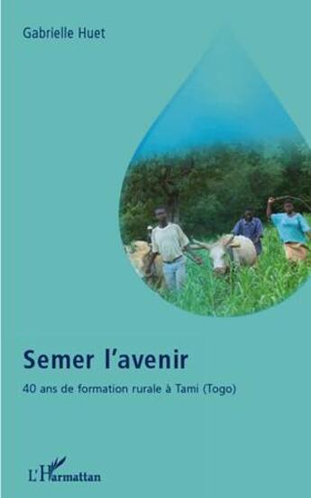 Couverture du livre « Semer l'avenir ; 40 ans de formation rurale à Tami (Togo) » de Gabrielle Huet aux éditions L'harmattan