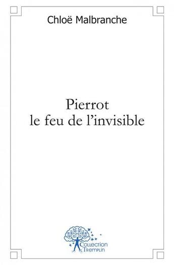 Couverture du livre « Pierrot le feu de l'invisible » de Chloe Malbranche aux éditions Edilivre
