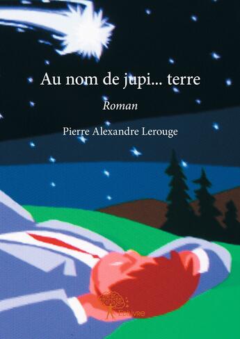 Couverture du livre « Au nom de jupi terre - roman » de Alexandre Lerouge P. aux éditions Editions Edilivre