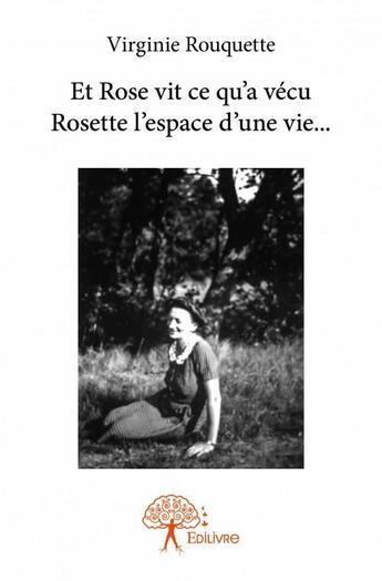 Couverture du livre « Et Rose vit ce qu'a vécu Rosette l'espace d'une vie... » de Virginie Rouquette aux éditions Edilivre