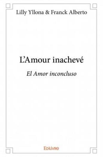 Couverture du livre « L'amour inachevé ; el amor inconcluso » de Lilly Yllona et Franc Alberto aux éditions Edilivre