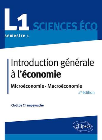 Couverture du livre « Introduction générale à l'économie ; L1, semestre 1, sciences éco ; microéconomie-macroéconomie (2e édition) » de Clotilde Champeyrache aux éditions Ellipses