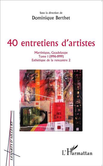 Couverture du livre « 40 entretiens d'artistes, Martinique, Guadeloupe t.1 ; (1996-1999) esthétique de la rencontre 2 » de Dominique Berthet aux éditions L'harmattan