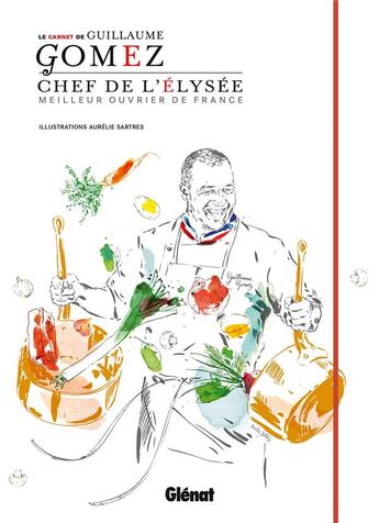 Couverture du livre « Le carnet de Guillaume Gomez ; chef de l'Elysée ; meilleur ouvrier de France » de Aurelie Sartres et Guillaume Gomez aux éditions Glenat