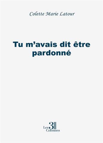 Couverture du livre « Tu m'avais dit être pardonné » de Colette Marie Latour aux éditions Les Trois Colonnes