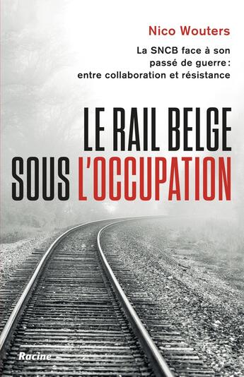 Couverture du livre « Le rail belge sous l'Occupation : La SNCB face à son passé de guerre : entre collaboration et résistance » de Nico Wouters aux éditions Editions Racine