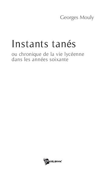 Couverture du livre « Instants tanés ou chronique de la vie lycéenne dans les années soixante » de Georges Mouly aux éditions Publibook