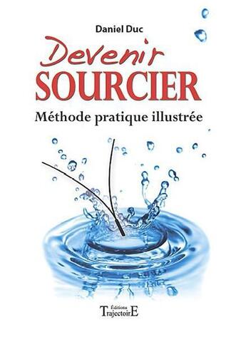 Couverture du livre « Devenir sourcier ; méthode pratique illustrée » de Daniel Duc aux éditions Trajectoire