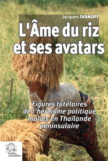 Couverture du livre « L'Âme du riz et ses avatars : Figures tutélaires de l'héroïsme politique malais en Thaïlande péninsulaire » de Les Indes Savantes aux éditions Les Indes Savantes