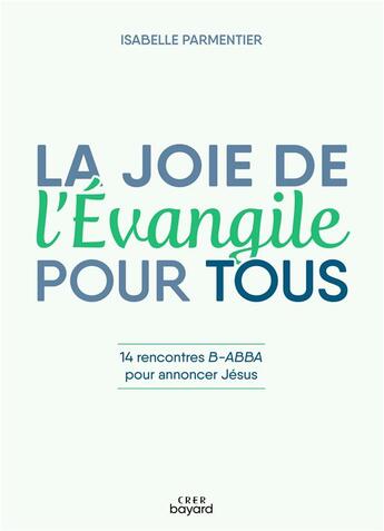 Couverture du livre « La joie de l'Evangile pour tous : 14 rencontres B-ABBA pour annoncer Jésus » de Isabelle Parmentier aux éditions Crer-bayard