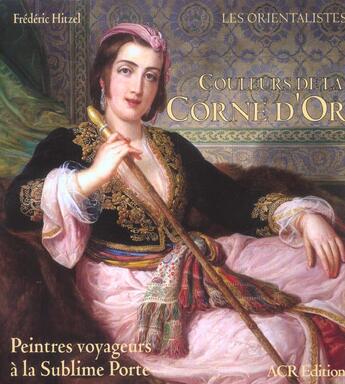 Couverture du livre « Couleurs de la corne d'or ; peintres voyageurs à la sublime porte » de Frederic Hitzel aux éditions Acr