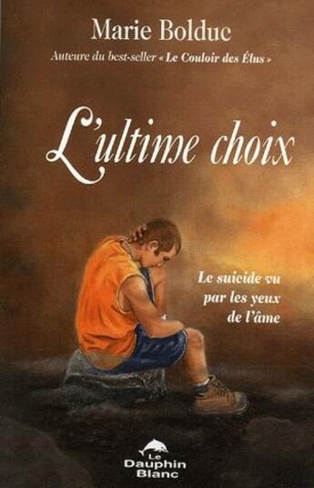 Couverture du livre « L'ultime choix ; suicide par les yeux de l'âme » de Marie Bolduc aux éditions Dauphin Blanc