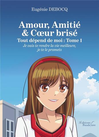 Couverture du livre « Amour, amitie & coeur brisé : tout dépend de moi t.1 ; je vais te rendre la vie meilleure... » de Eugenie Debocq aux éditions Baudelaire