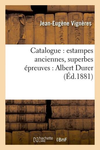 Couverture du livre « Catalogue : estampes anciennes, superbes epreuves : albert durer (ed.1881) » de Vigneres Jean-Eugene aux éditions Hachette Bnf