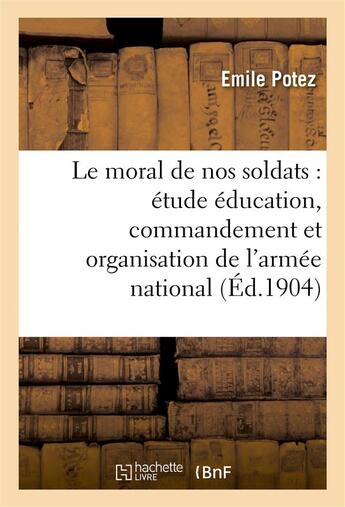 Couverture du livre « Le moral de nos soldats : etude sur education, commandement et organisation de l'armee nationale » de Potez aux éditions Hachette Bnf