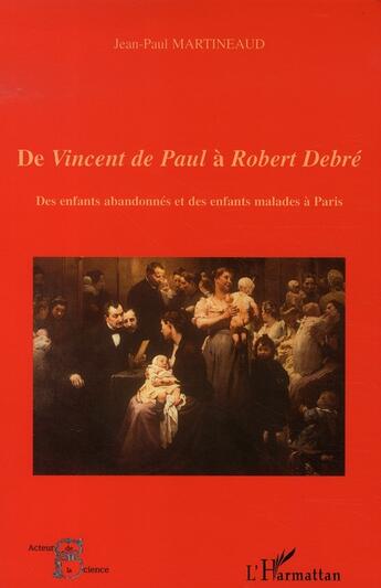 Couverture du livre « De vincent de paul à robert debré ; des enfants abandonnés et des enfants malades à paris » de Jean-Paul Martineaud aux éditions L'harmattan