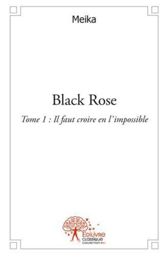 Couverture du livre « Black rose - tome 1: il faut croire en l'impossible. » de Meika Meika aux éditions Edilivre