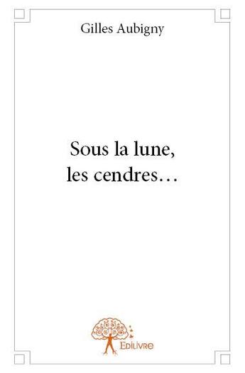 Couverture du livre « Sous la lune, les cendres... » de Gilles Aubigny aux éditions Edilivre