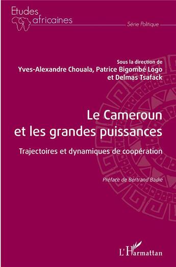 Couverture du livre « Le Cameroun et les grandes puissances : trajectoires et dynamiques de coopération » de Yves Alexandre Chouala et Patrice Bigombe Logo et Delmas Tsafack aux éditions L'harmattan