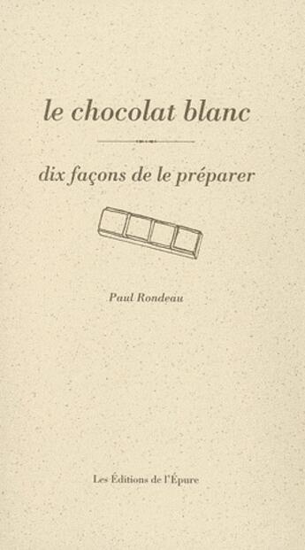 Couverture du livre « Dix façons de le préparer : le chocolat blanc » de Paul Rondeau aux éditions Les Editions De L'epure