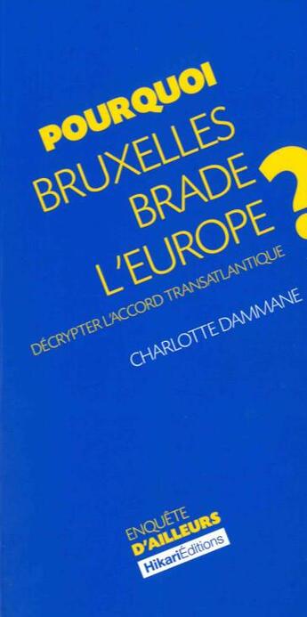 Couverture du livre « Pourquoi Bruxelles brade l'Europe ? décripter l'accord transatlantique » de Charlotte Dammane aux éditions Hikari Editions