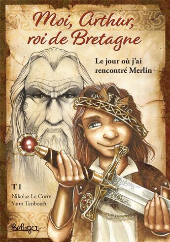 Couverture du livre « Moi, Arthur, roi de Bretagne Tome 1 : le jour où j'ai rencontré Merlin » de Nikolaz Le Corre et Yann Tatibouet aux éditions Beluga