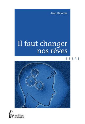 Couverture du livre « Il faut changer nos reves » de Jean Delorme aux éditions Societe Des Ecrivains