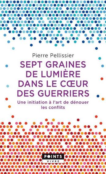 Couverture du livre « Sept graines de lumière dans le coeur des guerriers ; une initiation à l'art de dénouer les conflits » de Pierre Pellissier aux éditions Points