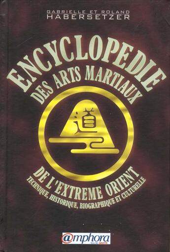 Couverture du livre « Encyclopedie des arts martiaux d'extreme orient ; technique historique biographie et culturelle » de Roland Habersetzer et Gabrielle Habersetzer aux éditions Amphora