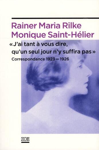 Couverture du livre « J'ai tant a vous dire, qu'un seul jour n'y suffira pas ; correspondance 1923-1926 » de Monique Saint-Helier et Ranier Maria Rilke aux éditions Zoe