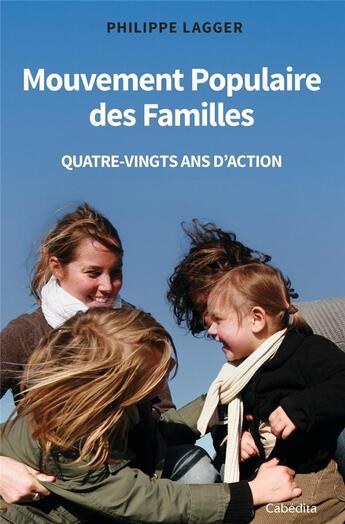 Couverture du livre « MOUVEMENT POPULAIRE DES FAMILLES : QUATRE-VINGTS ANS D'ACTION » de Philippe Lagger aux éditions Cabedita