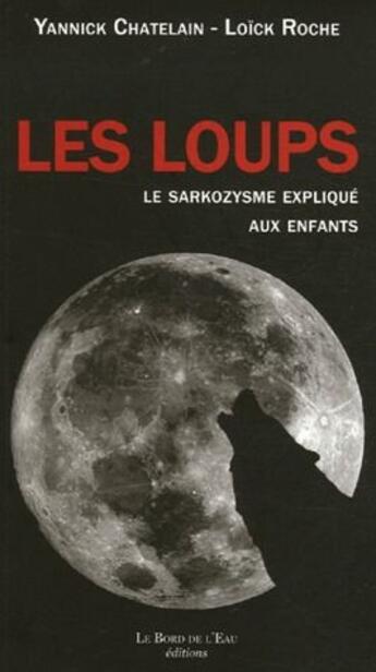 Couverture du livre « Les loups, le sarkozysme expliqué aux enfants » de Loïck Roche et Yannick Chatelain aux éditions Bord De L'eau