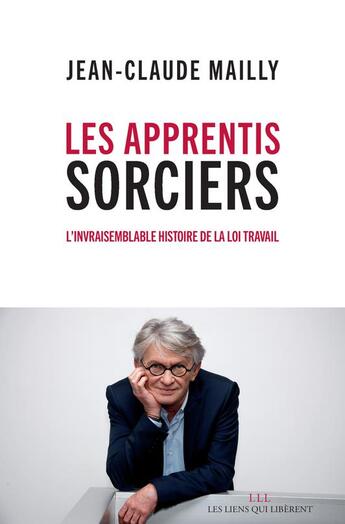 Couverture du livre « Les apprentis sorciers ; l'invraisemblable histoire de la loi travail » de Jean-Claude Mailly aux éditions Les Liens Qui Liberent