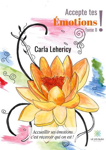 Couverture du livre « Accepte tes emotions ! - tome ii - accueillir ses emotions c'est recevoir qui on est ! - illustratio » de Lehericy Carla aux éditions Le Lys Bleu