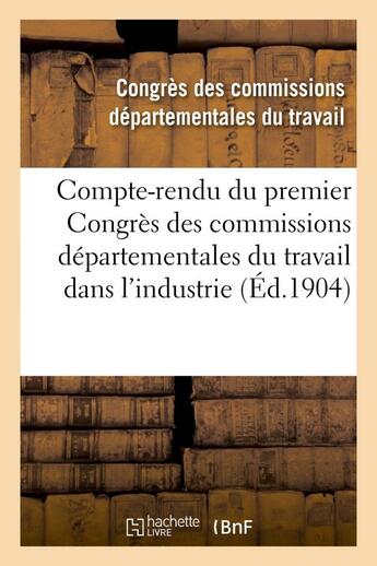 Couverture du livre « Compte-rendu du premier congres des commissions departementales du travail dans l'industrie - des en » de Congres Des Commissi aux éditions Hachette Bnf