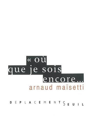 Couverture du livre « Où que je sois encore... » de Arnaud Maisetti aux éditions Seuil