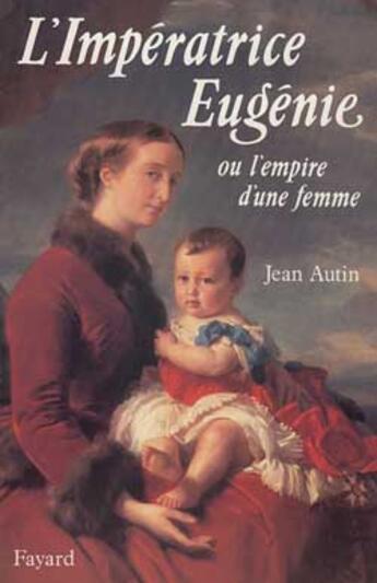 Couverture du livre « L'Impératrice Eugénie : Ou l'empire d'une femme » de Jean Autin aux éditions Fayard