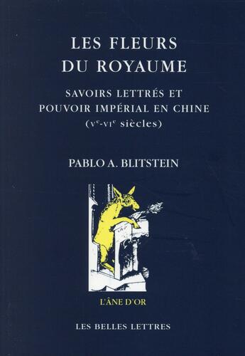 Couverture du livre « Les fleurs du royaume ; savoirs lettrés et pouvoir impérial en Chine, Ve-VI siècle » de Pablo A. Blitstein aux éditions Belles Lettres