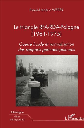 Couverture du livre « Le triangle RFA-RDA-Pologne (1961-1975) ; guerre froide et normalisation des rapports germano-polonais » de Pierre-Frederic Weber aux éditions L'harmattan