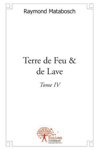 Couverture du livre « Terre de feu & de lave t.4 » de Raymond Matabosch aux éditions Edilivre