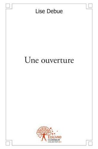 Couverture du livre « Une ouverture » de Debue Lise aux éditions Edilivre