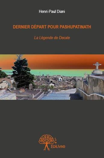 Couverture du livre « Dernier départ pour Pashupatinath ; la légende de Decxie » de Henri-Paul Diani aux éditions Edilivre