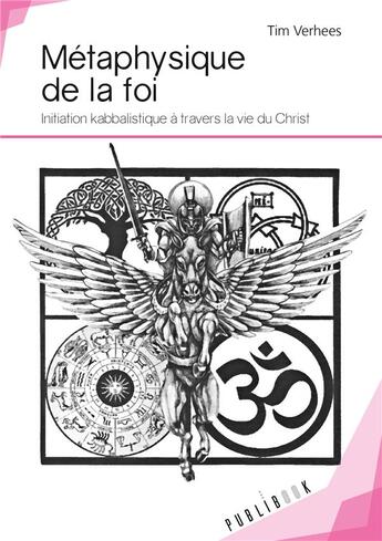 Couverture du livre « Métaphysique de la foi ; initiation kabbalistique à travers la vie du Christ » de Tim Verhees aux éditions Publibook