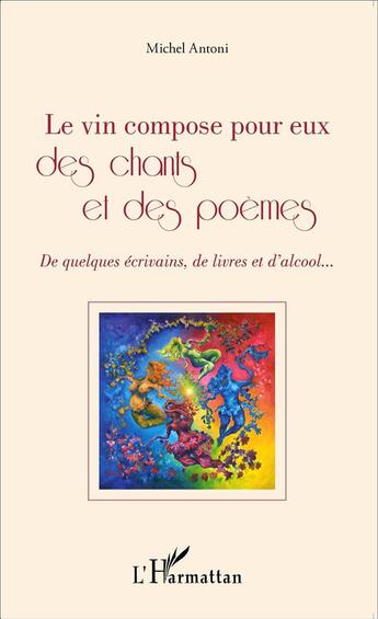 Couverture du livre « Le vin compose pour eux des chants et des poèmes ; de quelques écrivains de livres et d'alcool » de Michel Antoni aux éditions L'harmattan