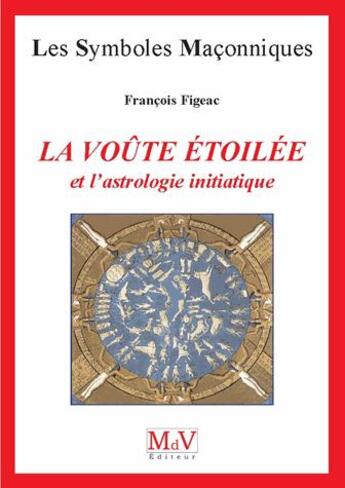 Couverture du livre « Les symboles maçonniques Tome 45 : la voûte étoilée et l'astrologie initiatique » de Francois Figeac aux éditions Maison De Vie